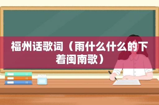 福州话歌词（雨什么什么的下着闽南歌）