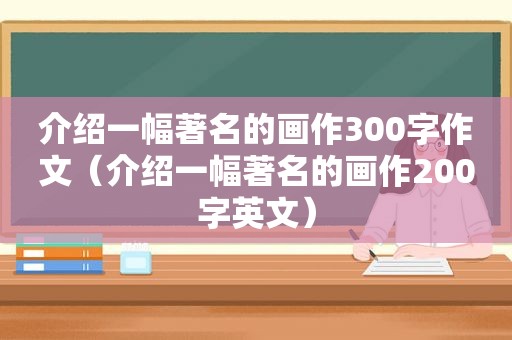 介绍一幅著名的画作300字作文（介绍一幅著名的画作200字英文）