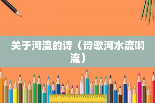 关于河流的诗（诗歌河水流啊流）