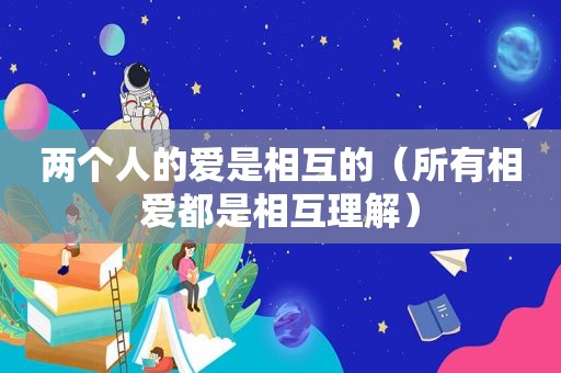 两个人的爱是相互的（所有相爱都是相互理解）