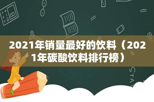 2021年销量最好的饮料（2021年碳酸饮料排行榜）