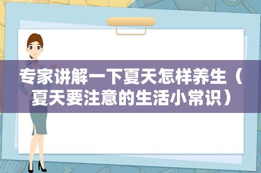 专家讲解一下夏天怎样养生（夏天要注意的生活小常识）