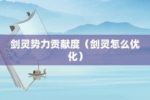 剑灵势力贡献度（剑灵怎么优化）