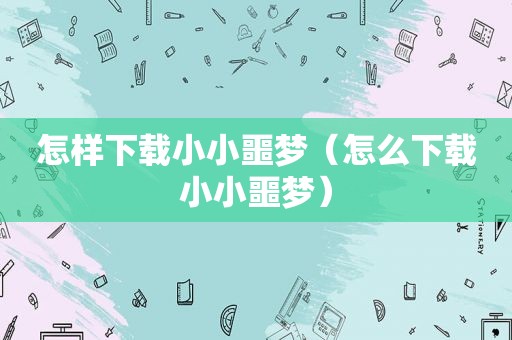 怎样下载小小噩梦（怎么下载小小噩梦）