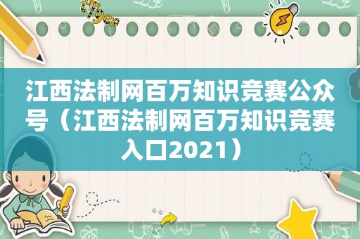 江西法制网百万知识竞赛公众号（江西法制网百万知识竞赛入口2021）