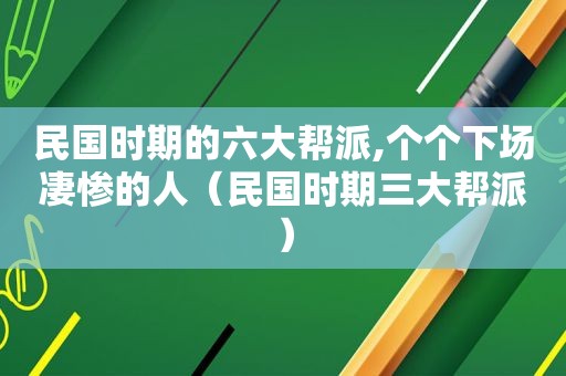 民国时期的六大帮派,个个下场凄惨的人（民国时期三大帮派）