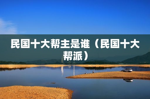 民国十大帮主是谁（民国十大帮派）