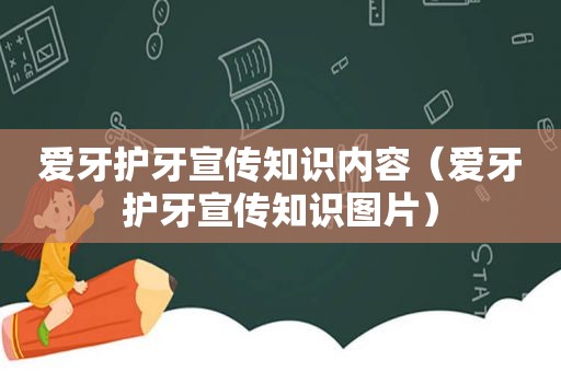 爱牙护牙宣传知识内容（爱牙护牙宣传知识图片）