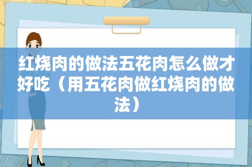 红烧肉的做法五花肉怎么做才好吃（用五花肉做红烧肉的做法）