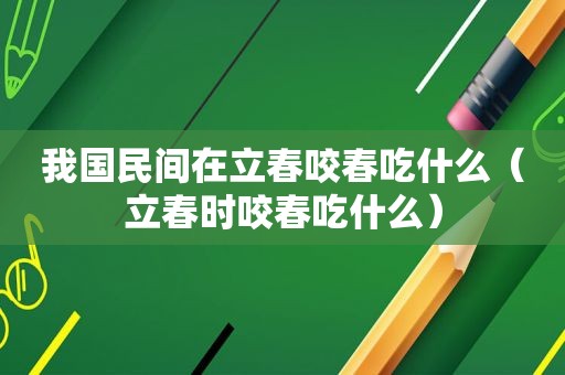 我国民间在立春咬春吃什么（立春时咬春吃什么）