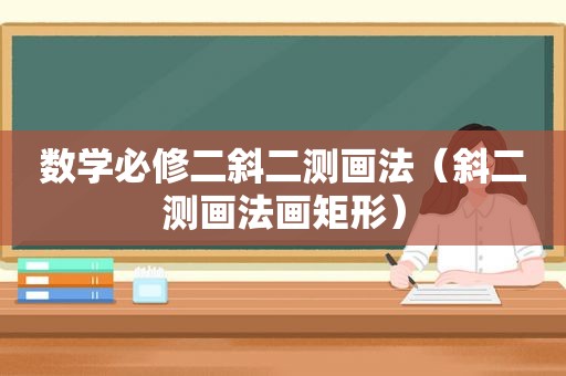 数学必修二斜二测画法（斜二测画法画矩形）