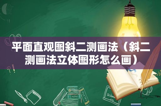 平面直观图斜二测画法（斜二测画法立体图形怎么画）