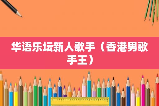 华语乐坛新人歌手（香港男歌手王）