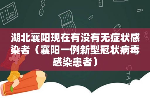 湖北襄阳现在有没有无症状感染者（襄阳一例新型冠状病毒感染患者）
