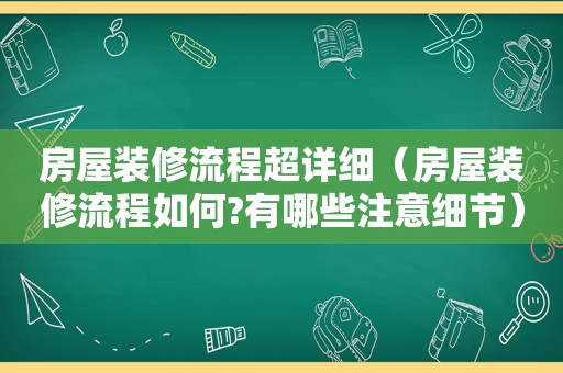 房屋装修流程超详细（房屋装修流程如何?有哪些注意细节）