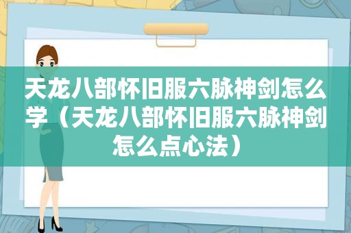 天龙八部怀旧服六脉神剑怎么学（天龙八部怀旧服六脉神剑怎么点心法）
