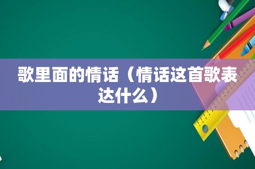 歌里面的情话（情话这首歌表达什么）