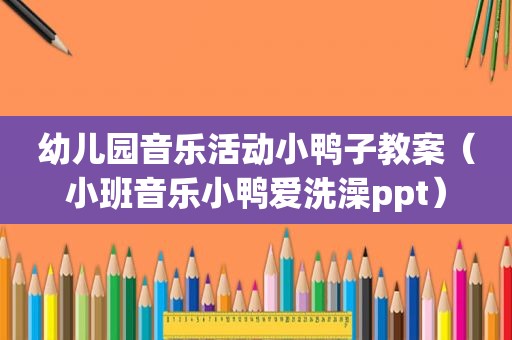 幼儿园音乐活动小鸭子教案（小班音乐小鸭爱洗澡ppt）