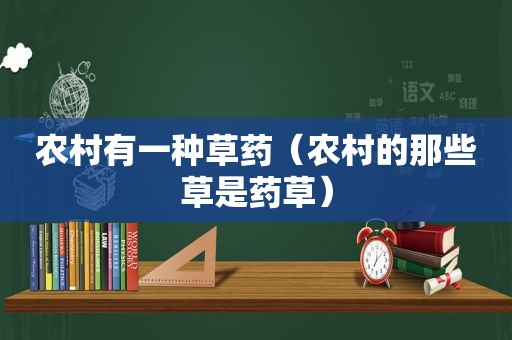 农村有一种草药（农村的那些草是药草）