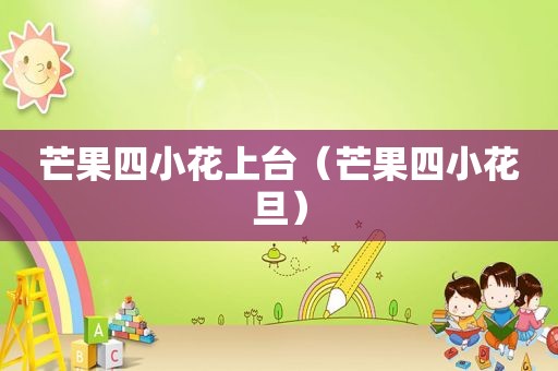 芒果四小花上台（芒果四小花旦）