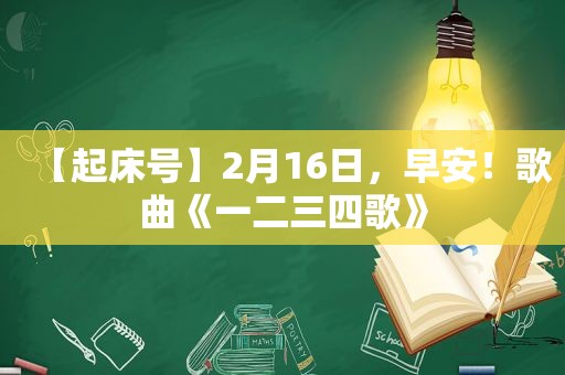 【起床号】2月16日，早安！歌曲《一二三四歌》