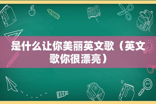 是什么让你美丽英文歌（英文歌你很漂亮）