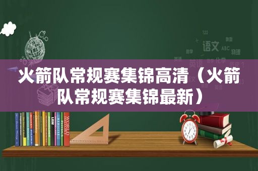 火箭队常规赛集锦高清（火箭队常规赛集锦最新）