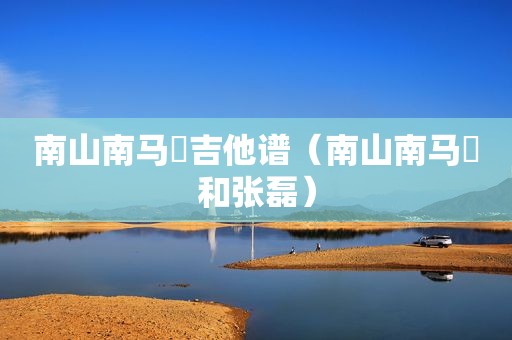 南山南马頔吉他谱（南山南马頔和张磊）
