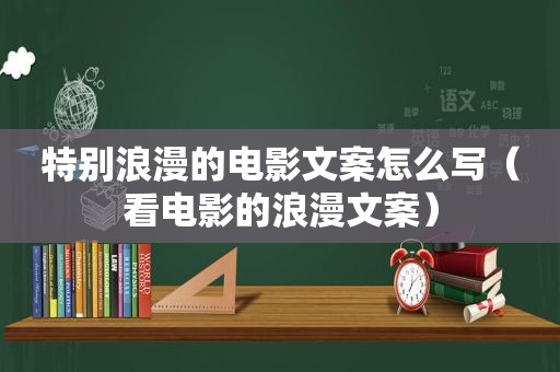 特别浪漫的电影文案怎么写（看电影的浪漫文案）
