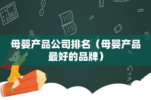 母婴产品公司排名（母婴产品最好的品牌）