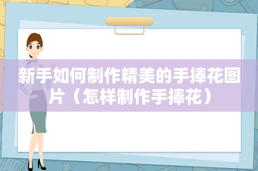 新手如何制作精美的手捧花图片（怎样制作手捧花）