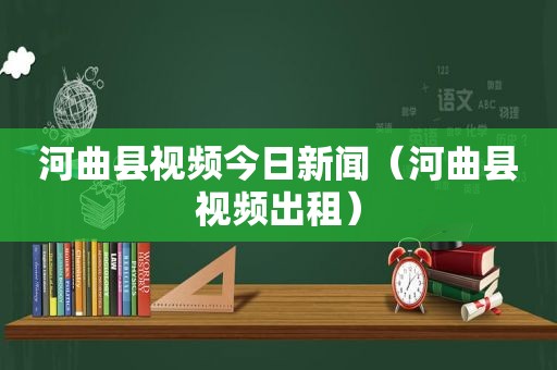 河曲县视频今日新闻（河曲县视频出租）