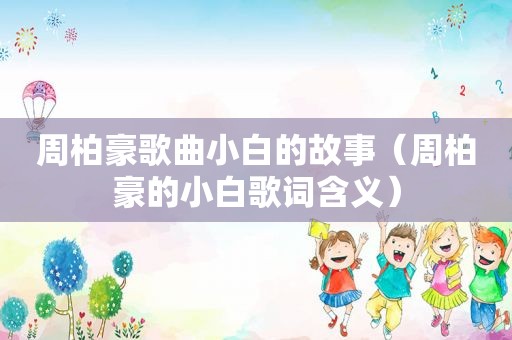 周柏豪歌曲小白的故事（周柏豪的小白歌词含义）