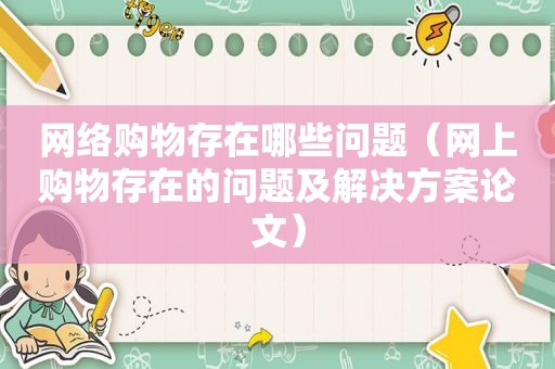 网络购物存在哪些问题（网上购物存在的问题及解决方案论文）
