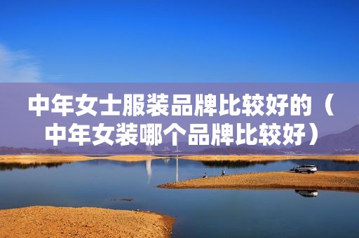 中年女士服装品牌比较好的（中年女装哪个品牌比较好）