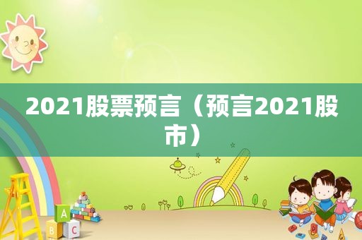 2021股票预言（预言2021股市）
