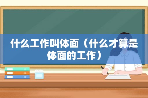 什么工作叫体面（什么才算是体面的工作）
