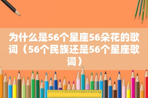 为什么是56个星座56朵花的歌词（56个民族还是56个星座歌词）