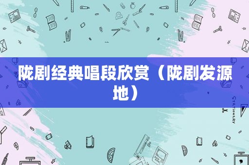 陇剧经典唱段欣赏（陇剧发源地）