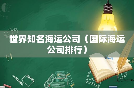 世界知名海运公司（国际海运公司排行）