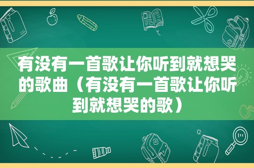 有没有一首歌让你听到就想哭的歌曲（有没有一首歌让你听到就想哭的歌）