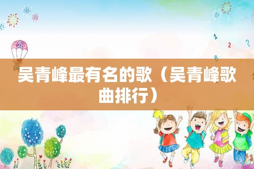 吴青峰最有名的歌（吴青峰歌曲排行）