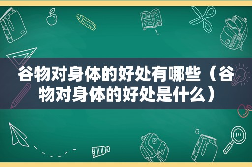 谷物对身体的好处有哪些（谷物对身体的好处是什么）