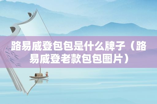 路易威登包包是什么牌子（路易威登老款包包图片）