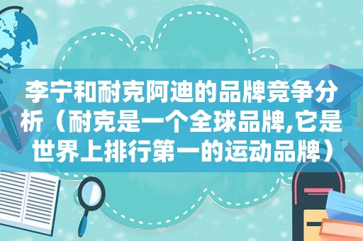 李宁和耐克阿迪的品牌竞争分析（耐克是一个全球品牌,它是世界上排行第一的运动品牌）