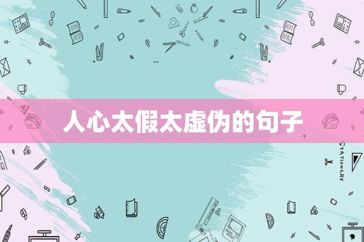 人心太假太虚伪的句子