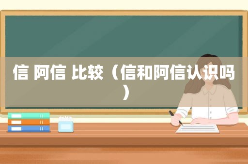 信 阿信 比较（信和阿信认识吗）