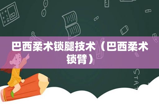 巴西柔术锁腿技术（巴西柔术锁臂）