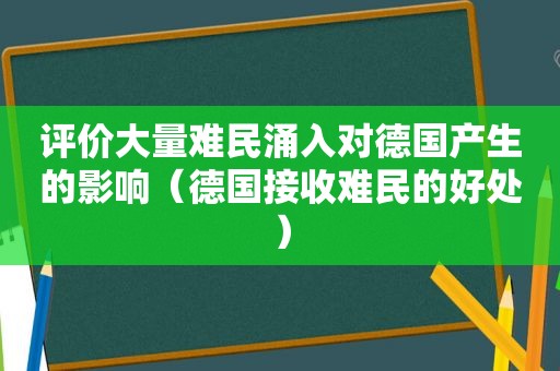 评价大量难民涌入对德国产生的影响（德国接收难民的好处）