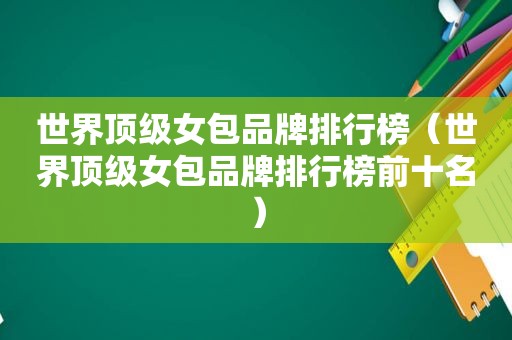 世界顶级女包品牌排行榜（世界顶级女包品牌排行榜前十名）